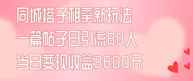 同城搭子相亲新玩法一篇帖子引流80人当日变现3600元(项目教程+实操教程)【揭秘】汇创网-网创项目_汇创网_中创网_福缘网_冒泡网_资源整合平台汇创网
