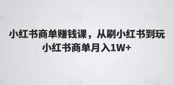 小红书商单赚钱课，从刷小红书到玩小红书商单月入1W+汇创网-网创项目_汇创网_中创网_福缘网_冒泡网_网创项目平台汇创网