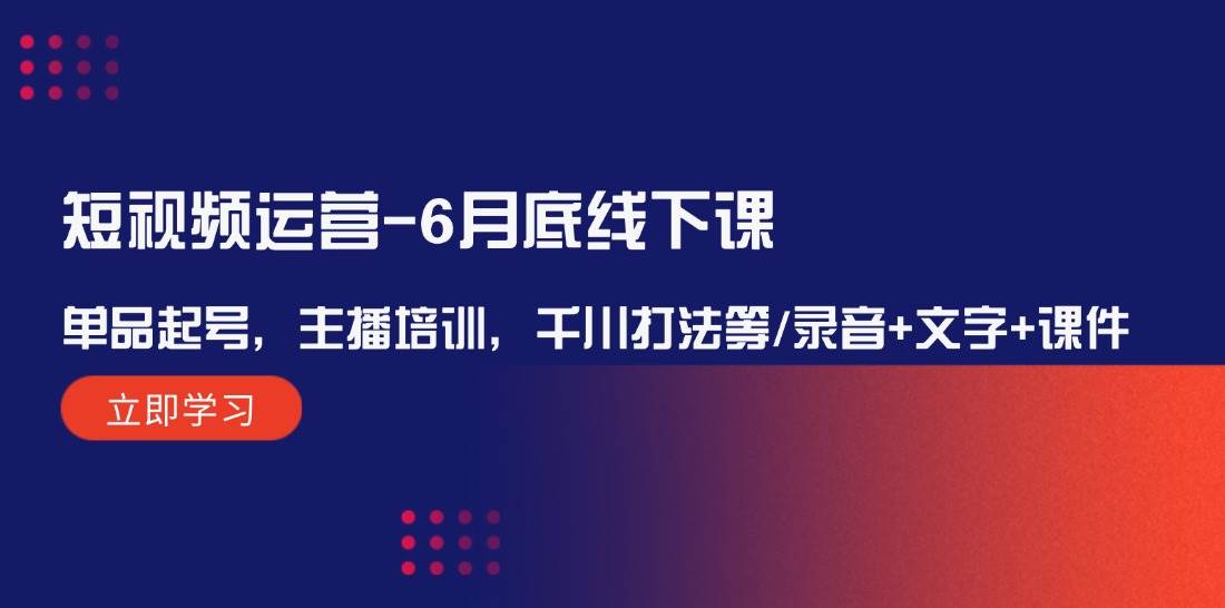 （12105期）短视频运营-6月底线下课：单品起号，主播培训，千川打法等/录音+文字+课件汇创网-网创项目_汇创网_中创网_福缘网_冒泡网_资源整合平台汇创网