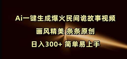 Ai一键生成爆火民间诡故事视频 画风精美 条条原创 日入300+ 简单易上手汇创网-网创项目_汇创网_中创网_福缘网_冒泡网_资源整合平台汇创网