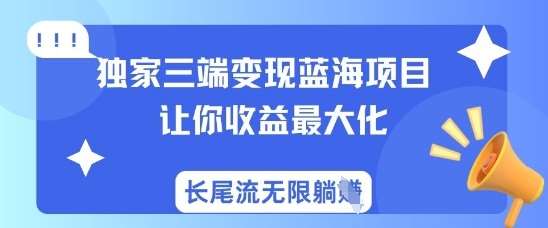独家三端变现蓝海项目，让你收益最大化，长尾流无限躺挣汇创网-网创项目_汇创网_中创网_福缘网_冒泡网_资源整合平台汇创网