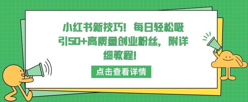 小红书新技巧，每日轻松吸引50+高质量创业粉丝，附详细教程【揭秘】汇创网-网创项目_汇创网_中创网_福缘网_冒泡网_网创项目平台汇创网