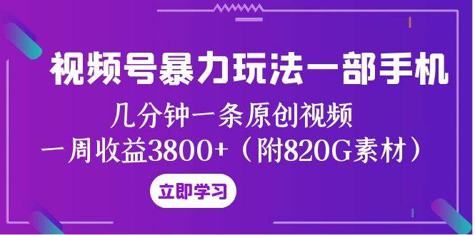 视频号暴力玩法一部手机 几分钟一条原创视频 一周收益3800+（附820G素材）汇创网-网创项目_汇创网_中创网_福缘网_冒泡网_资源整合平台汇创网