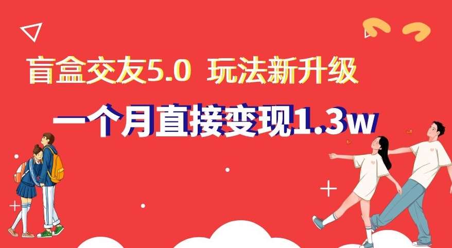 盲盒交友5.0，玩法全新升级，一个月直接变现1.3W，新手小白轻松上手【揭秘】汇创网-网创项目_汇创网_中创网_福缘网_冒泡网_资源整合平台汇创网