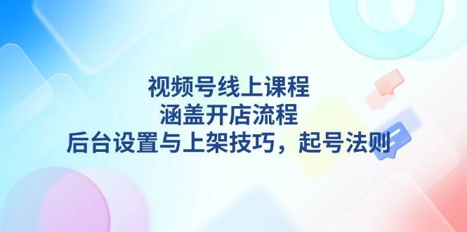 （13881期）视频号线上课程详解，涵盖开店流程，后台设置与上架技巧，起号法则汇创网-网创项目_汇创网_中创网_福缘网_冒泡网_网创项目平台汇创网