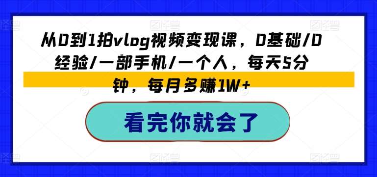 从0到1拍vlog视频变现课，0基础/0经验/一部手机/一个人，每天5分钟，每月多赚1W+汇创网-网创项目_汇创网_中创网_福缘网_冒泡网_资源整合平台汇创网