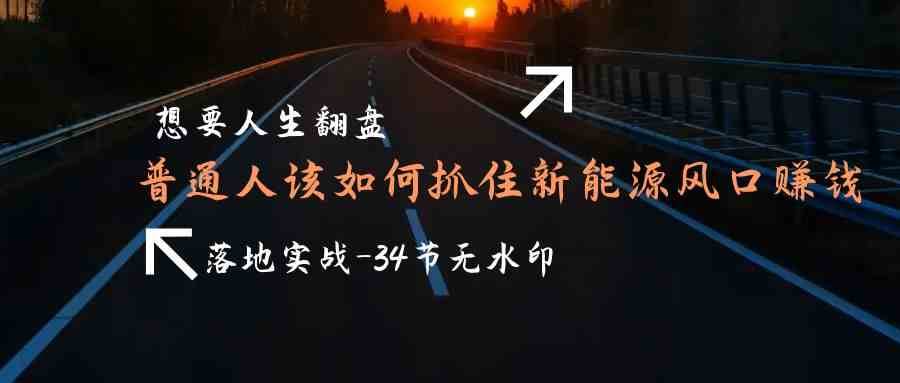 想要人生翻盘，普通人如何抓住新能源风口赚钱，落地实战案例课汇创网-网创项目_汇创网_中创网_福缘网_冒泡网_资源整合平台汇创网