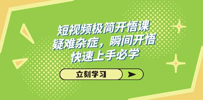 短视频极简-开悟课，疑难杂症，瞬间开悟，快速上手必学（28节课）汇创网-网创项目_汇创网_中创网_福缘网_冒泡网_资源整合平台汇创网