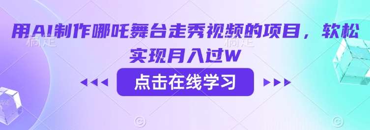 用AI制作哪吒舞台走秀视频的项目，软松实现月入过W汇创网-网创项目_汇创网_中创网_福缘网_冒泡网_资源整合平台汇创网