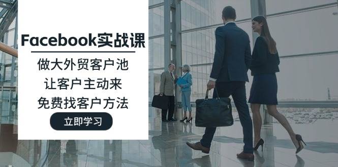 （11913期）Facebook实战课：做大外贸客户池，让客户主动来，免费找客户方法汇创网-网创项目_汇创网_中创网_福缘网_冒泡网_网创项目平台汇创网