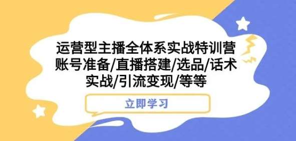 运营型主播全体系实战特训营，账号准备/直播搭建/选品/话术实战/引流变现/等等汇创网-网创项目_汇创网_中创网_福缘网_冒泡网_资源整合平台汇创网