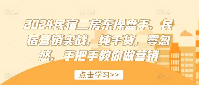 2024民宿二房东操盘手，民宿营销实战，纯干货，零忽悠，手把手教你做营销汇创网-网创项目_汇创网_中创网_福缘网_冒泡网_资源整合平台汇创网