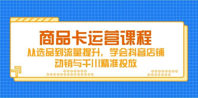 （14612期）商品卡运营课程，从选品到流量提升，学会抖音店铺动销与千川精准投放汇创网-网创项目_汇创网_中创网_福缘网_冒泡网_资源整合平台汇创网