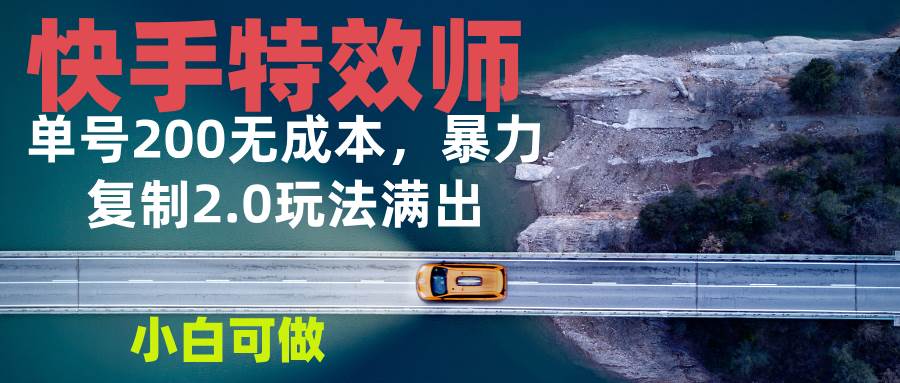 （13714期）快手特效师2.0，单号200收益0成本满出，小白可做汇创网-网创项目_汇创网_中创网_福缘网_冒泡网_网创项目平台汇创网