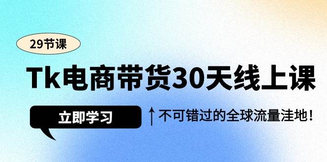 （9463期）Tk电商带货30天线上课，不可错过的全球流量洼地（29节课）汇创网-网创项目_汇创网_中创网_福缘网_冒泡网_资源整合平台汇创网