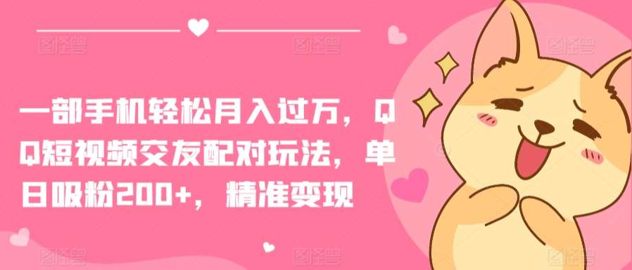 一部手机轻松月入过万，QQ短视频交友配对玩法，单日吸粉200+，精准变现【揭秘】汇创网-网创项目_汇创网_中创网_福缘网_冒泡网_资源整合平台汇创网