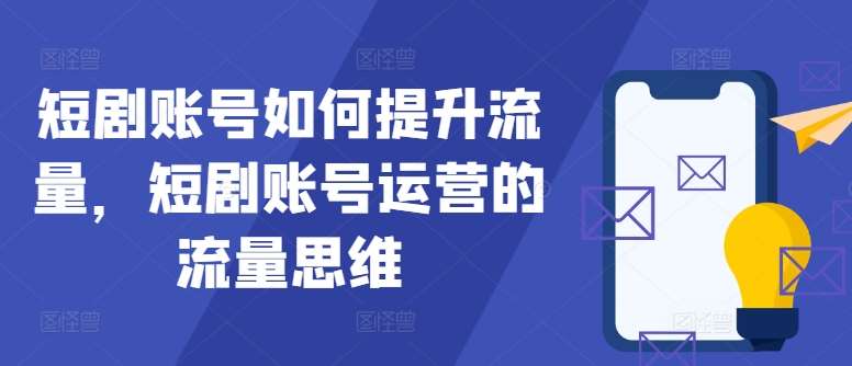 短剧账号如何提升流量，短剧账号运营的流量思维汇创网-网创项目_汇创网_中创网_福缘网_冒泡网_网创项目平台汇创网