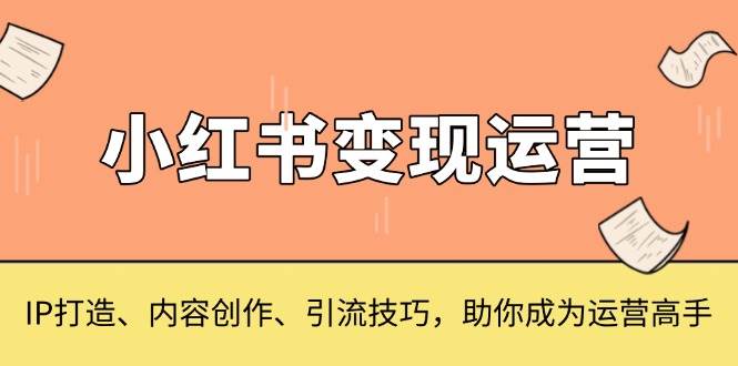 （13609期）小红书变现运营，IP打造、内容创作、引流技巧，助你成为运营高手汇创网-网创项目_汇创网_中创网_福缘网_冒泡网_资源整合平台汇创网