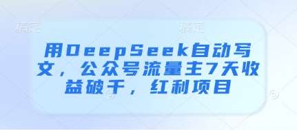 用DeepSeek自动写文，公众号流量主7天收益破千，红利项目汇创网-网创项目_汇创网_中创网_福缘网_冒泡网_资源整合平台汇创网