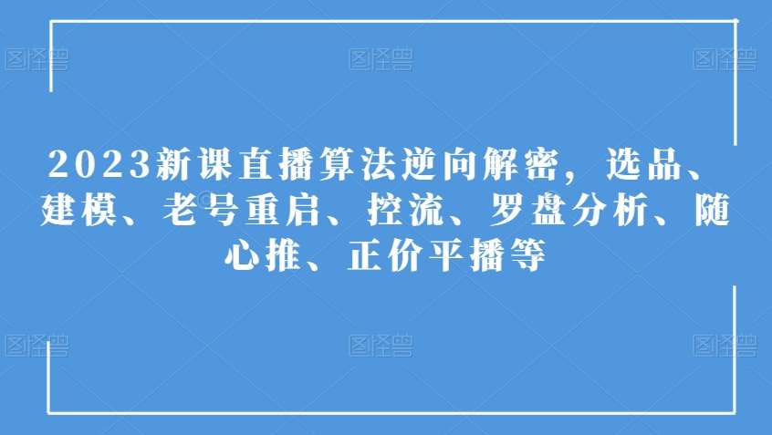 2023新课直播算法逆向解密，选品、建模、老号重启、控流、罗盘分析、随心推、正价平播等网创项目_汇创网_中创网_福缘网_冒泡网_资源整合平台汇创网