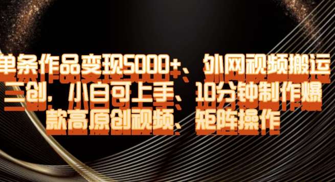 单条作品变现5000+、外网视频搬运二创，小白可上手，10分钟制作爆款高原创视频，矩阵操作【揭秘】汇创网-网创项目_汇创网_中创网_福缘网_冒泡网_资源整合平台汇创网