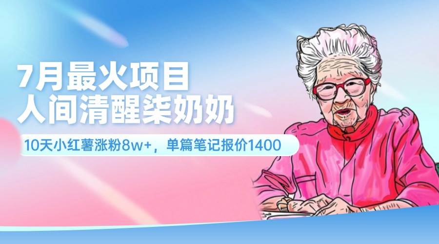 （11861期）7月最火项目，人间清醒柒奶奶，10天小红薯涨粉8w+，单篇笔记报价1400.汇创网-网创项目_汇创网_中创网_福缘网_冒泡网_资源整合平台汇创网