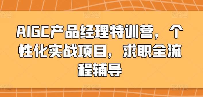 AIGC产品经理特训营，个性化实战项目，求职全流程辅导汇创网-网创项目_汇创网_中创网_福缘网_冒泡网_网创项目平台汇创网