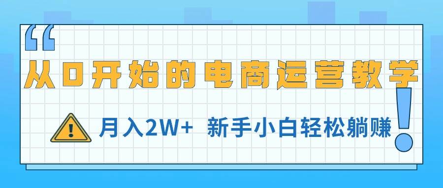 从0开始的电商运营教学，月入2W+，新手小白轻松躺赚汇创网-网创项目_汇创网_中创网_福缘网_冒泡网_资源整合平台汇创网