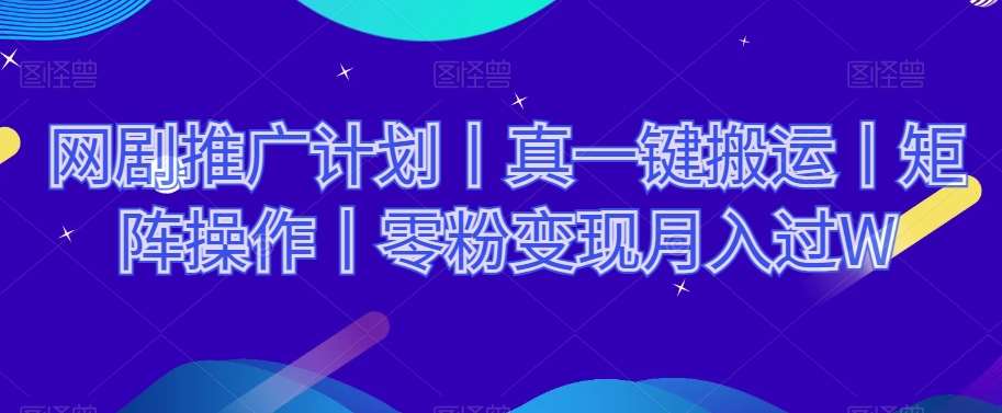 网剧推广计划丨真一键搬运丨矩阵操作丨零粉变现月入过W汇创网-网创项目_汇创网_中创网_福缘网_冒泡网_资源整合平台汇创网