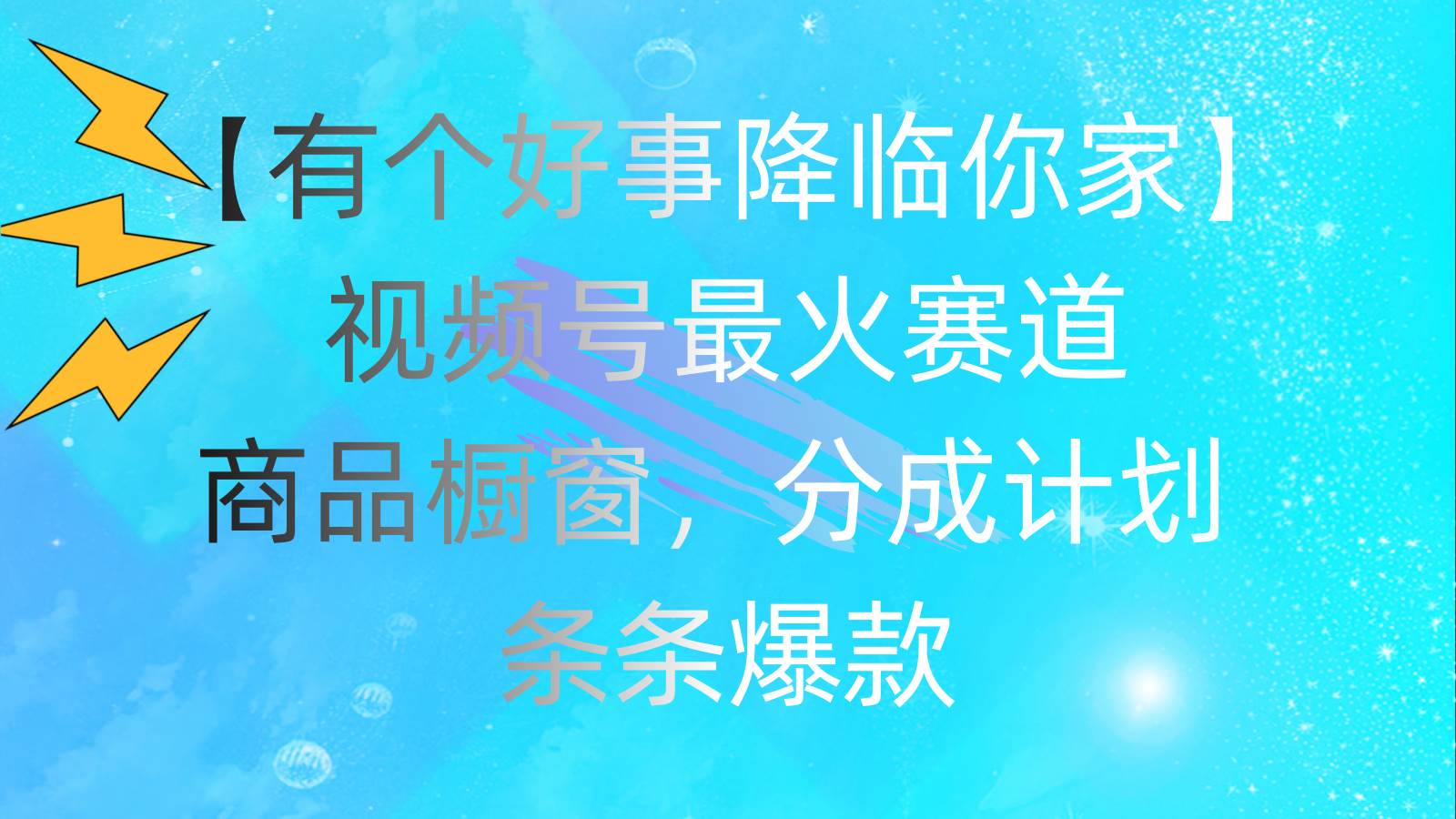 （11564期）有个好事 降临你家：视频号最火赛道，商品橱窗，分成计划 条条爆款，每…汇创网-网创项目_汇创网_中创网_福缘网_冒泡网_资源整合平台汇创网