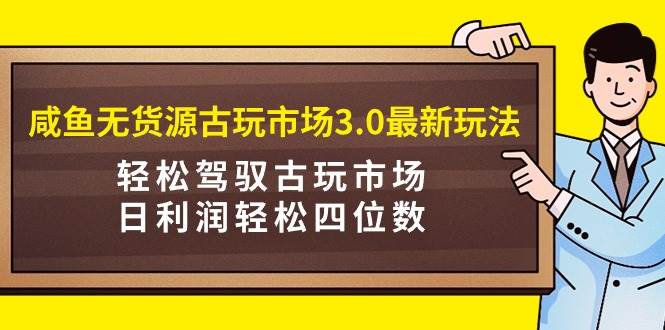 （9337期）咸鱼无货源古玩市场3.0最新玩法，轻松驾驭古玩市场，日利润轻松四位数！…汇创网-网创项目_汇创网_中创网_福缘网_冒泡网_资源整合平台汇创网