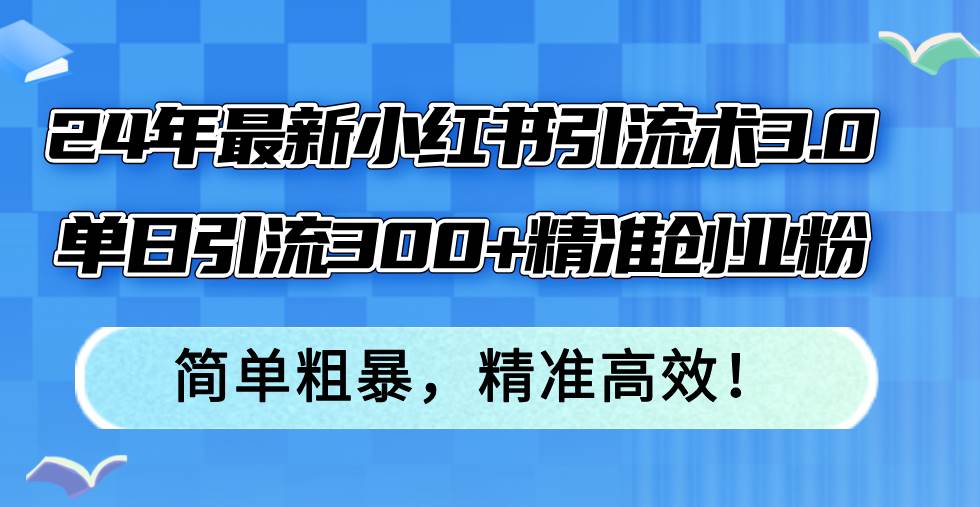 （12215期）24年最新小红书引流术3.0，单日引流300+精准创业粉，简单粗暴，精准高效！汇创网-网创项目_汇创网_中创网_福缘网_冒泡网_资源整合平台汇创网