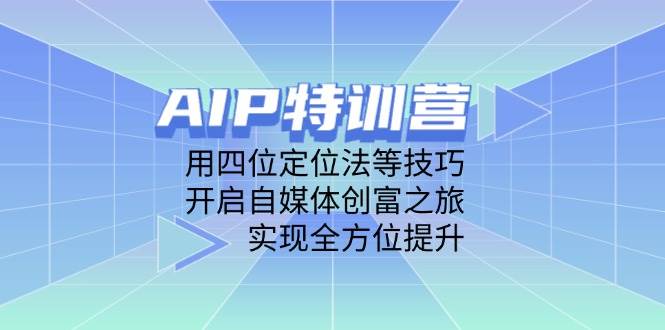 （14530期）AIP特训营，用四位定位法等技巧，开启自媒体创富之旅，实现全方位提升汇创网-网创项目_汇创网_中创网_福缘网_冒泡网_资源整合平台汇创网