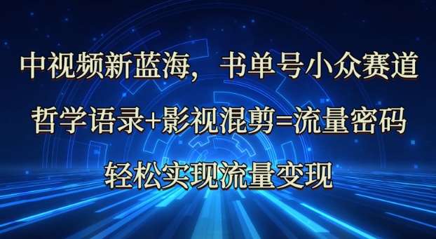 中视频新蓝海：哲学语录+影视混剪=流量密码，轻松实现流量变现汇创网-网创项目_汇创网_中创网_福缘网_冒泡网_网创项目平台汇创网