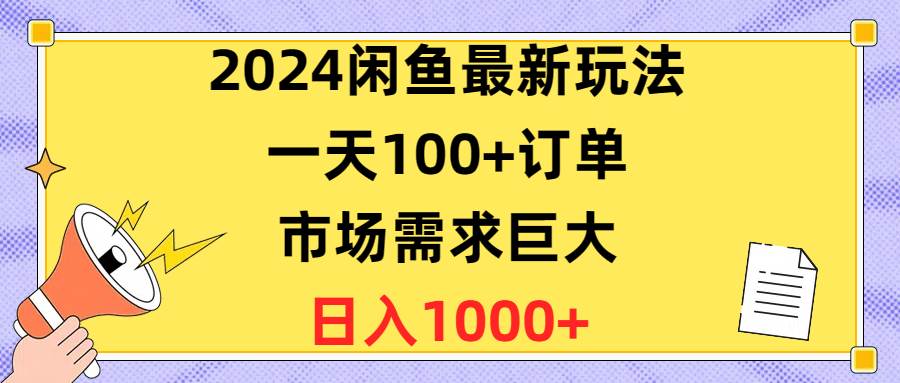 （10378期）2024闲鱼最新玩法，一天100+订单，市场需求巨大，日入1400+汇创网-网创项目_汇创网_中创网_福缘网_冒泡网_资源整合平台汇创网