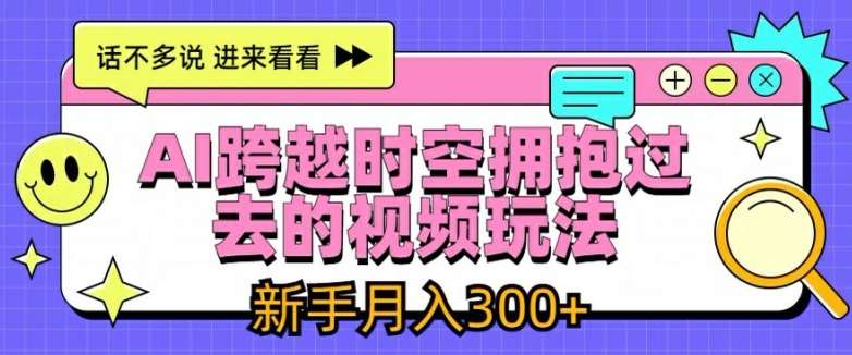 AI跨越时空拥抱过去的视频玩法，新手月入3000+【揭秘】汇创网-网创项目_汇创网_中创网_福缘网_冒泡网_资源整合平台汇创网