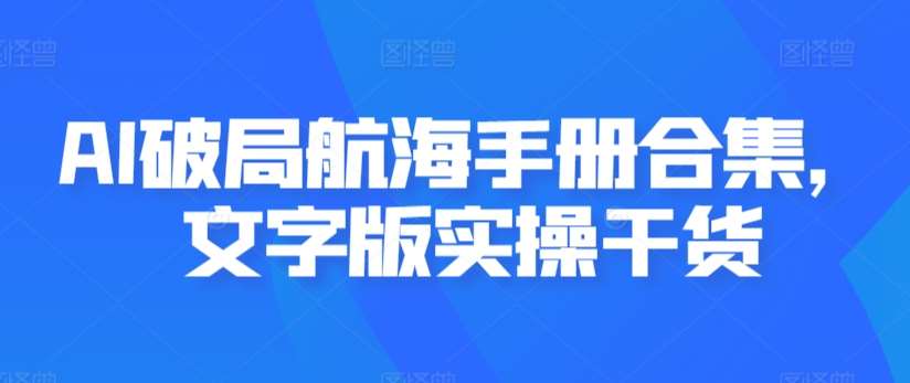 AI破局航海手册合集，文字版实操干货汇创网-网创项目_汇创网_中创网_福缘网_冒泡网_网创项目平台汇创网