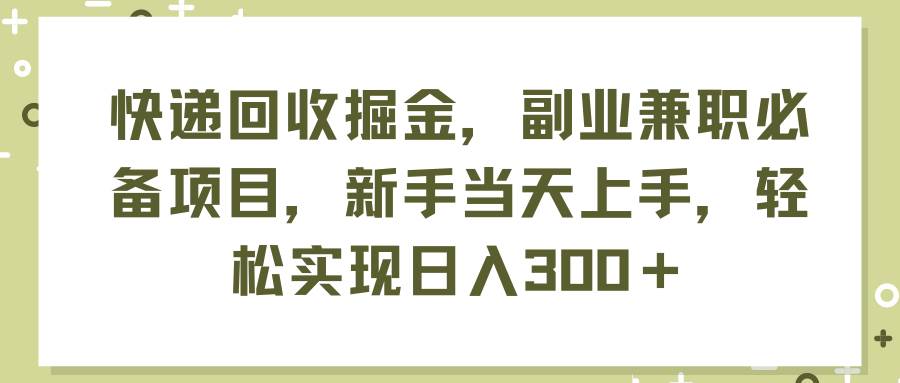 快递回收掘金，副业兼职必备项目，新手当天上手，轻松实现日入300＋汇创网-网创项目_汇创网_中创网_福缘网_冒泡网_资源整合平台汇创网