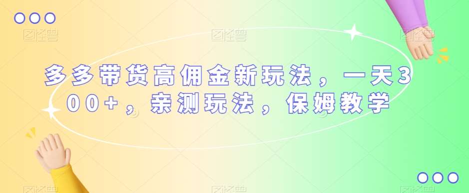多多带货高佣金新玩法，一天300+，亲测玩法，保姆教学汇创网-网创项目_汇创网_中创网_福缘网_冒泡网_网创项目平台汇创网