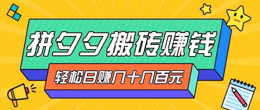 拼夕夕搬砖零撸新手小白可做，三重获利稳稳变现，无脑操作日入几十几百元汇创网-网创项目_汇创网_中创网_福缘网_冒泡网_资源整合平台汇创网