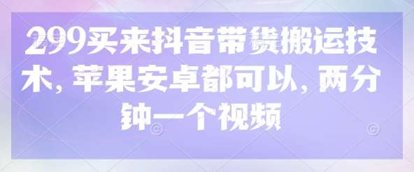 299买来抖音带货搬运技术，苹果安卓都可以，两分钟一个视频汇创网-网创项目_汇创网_中创网_福缘网_冒泡网_资源整合平台汇创网