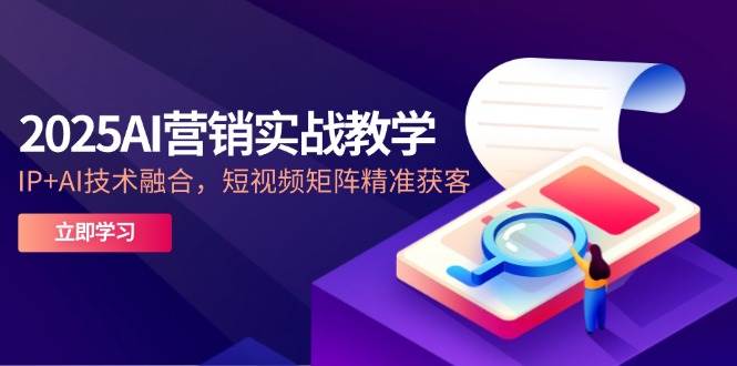 2025AI营销实战教学，IP+AI技术融合，短视频矩阵精准获客汇创网-网创项目_汇创网_中创网_福缘网_冒泡网_资源整合平台汇创网