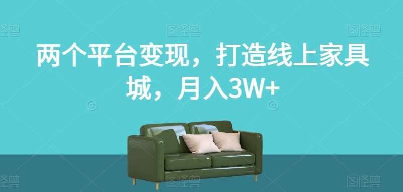 两个平台变现,打造线上家具城,月入3W+【揭秘】汇创网-网创项目_汇创网_中创网_福缘网_冒泡网_网创项目平台汇创网