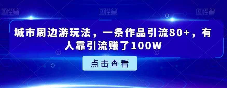 城市周边游玩法，一条作品引流80+，有人靠引流赚了100W【揭秘】汇创网-网创项目_汇创网_中创网_福缘网_冒泡网_资源整合平台汇创网