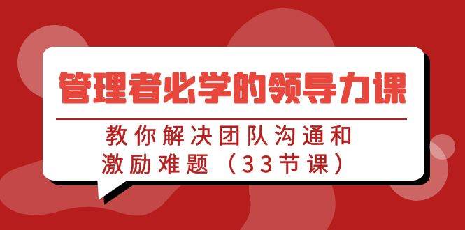 管理者必学的领导力课：教你解决团队沟通和激励难题（33节课）汇创网-网创项目_汇创网_中创网_福缘网_冒泡网_资源整合平台汇创网