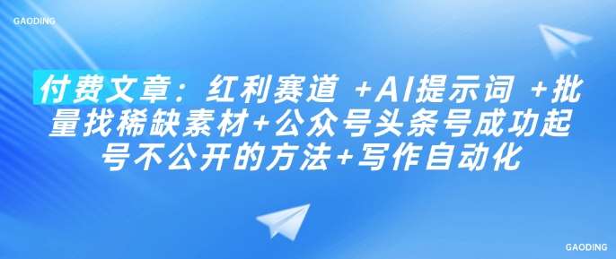 付费文章：红利赛道 +AI提示词 +批量找稀缺素材+公众号头条号成功起号不公开的方法+写作自动化汇创网-网创项目_汇创网_中创网_福缘网_冒泡网_网创项目平台汇创网