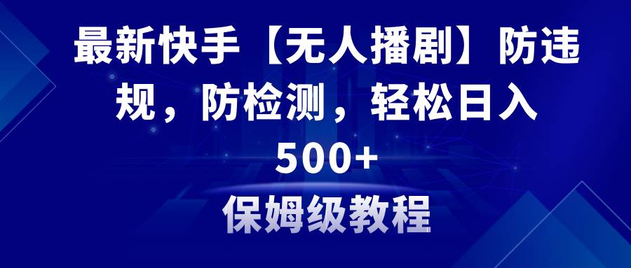 （8856期）最新快手【无人播剧】防违规，防检测，多种变现方式，日入500+教程+素材汇创网-网创项目_汇创网_中创网_福缘网_冒泡网_资源整合平台汇创网