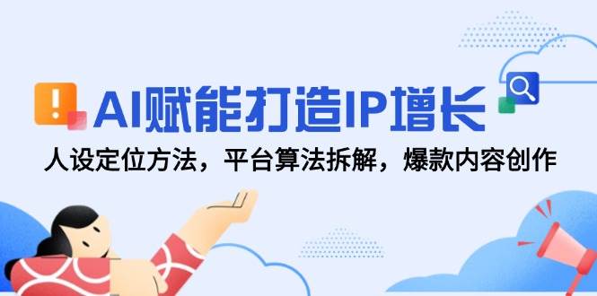 AI赋能打造IP增长，人设定位方法，平台算法拆解，爆款内容创作汇创网-网创项目_汇创网_中创网_福缘网_冒泡网_资源整合平台汇创网