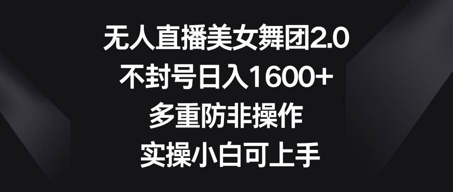 （8913期）无人直播美女舞团2.0，不封号日入1600+，多重防非操作， 实操小白可上手汇创网-网创项目_汇创网_中创网_福缘网_冒泡网_网创项目平台汇创网
