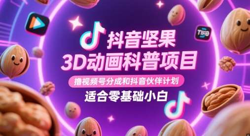 抖音坚果3D动画科普项目，撸视频号分成和抖音伙伴计划，适合零基础小白汇创网-网创项目_汇创网_中创网_福缘网_冒泡网_资源整合平台汇创网